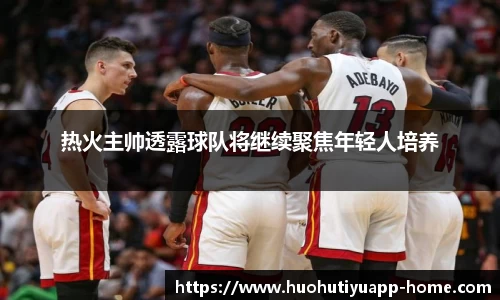热火主帅透露球队将继续聚焦年轻人培养