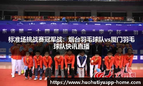 标准场挑战赛冠军战：烟台羽毛球队vs厦门羽毛球队快讯直播